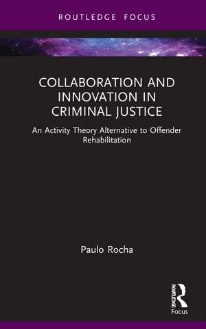 Collaboration and Innovation in Criminal Justice: An Activity Theory Alternative to Offender Rehabilitation de Paulo Rocha