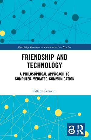 Friendship and Technology: A Philosophical Approach to Computer Mediated Communication de Tiffany A. Petricini