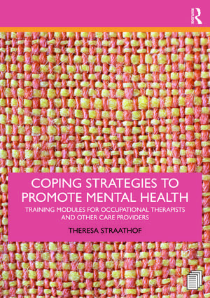 Coping Strategies to Promote Mental Health: Training Modules for Occupational Therapists and Other Care Providers de Theresa Straathof