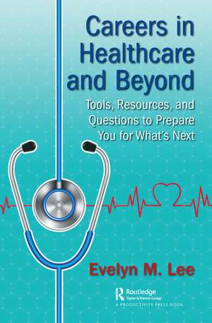 Careers in Healthcare and Beyond: Tools, Resources, and Questions to Prepare You for What’s Next de Evelyn Lee