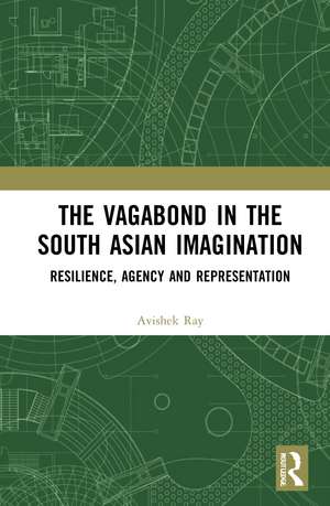 The Vagabond in the South Asian Imagination: Resilience, Agency and Representation de Avishek Ray