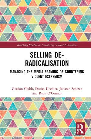 Selling De-Radicalisation: Managing the Media Framing of Countering Violent Extremism de Gordon Clubb