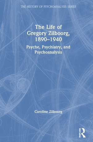 The Life of Gregory Zilboorg, 1890–1940: Psyche, Psychiatry, and Psychoanalysis de Caroline Zilboorg