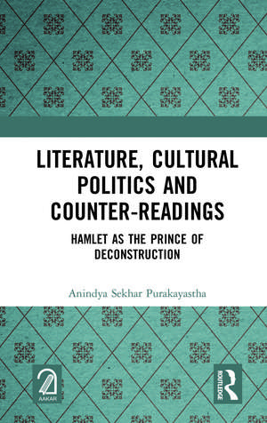 Literature, Cultural Politics and Counter-Readings: Hamlet as the Prince of Deconstruction de Anindya Sekhar Purakayastha