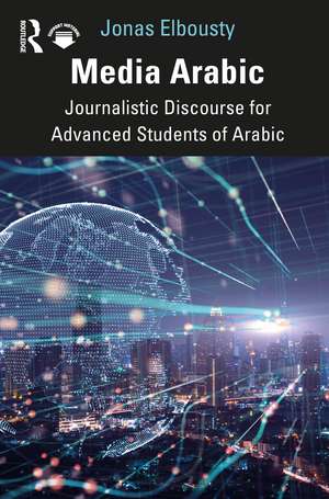 Media Arabic: Journalistic Discourse for Advanced Students of Arabic de Jonas Elbousty