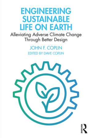 Engineering Sustainable Life on Earth: Alleviating Adverse Climate Change Through Better Design de John Coplin