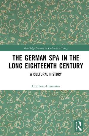 The German Spa in the Long Eighteenth Century: A Cultural History de Ute Lotz-Heumann