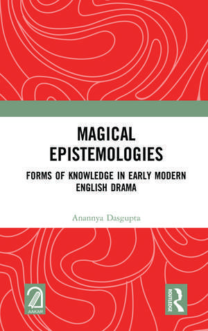 Magical Epistemologies: Forms of Knowledge in Early Modern English Drama de Anannya Dasgupta