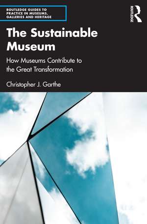 The Sustainable Museum: How Museums Contribute to the Great Transformation de Christopher J. Garthe