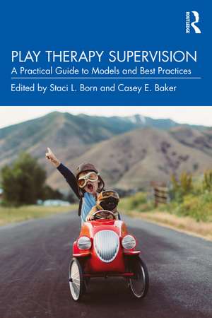 Play Therapy Supervision: A Practical Guide to Models and Best Practices de Staci L. Born