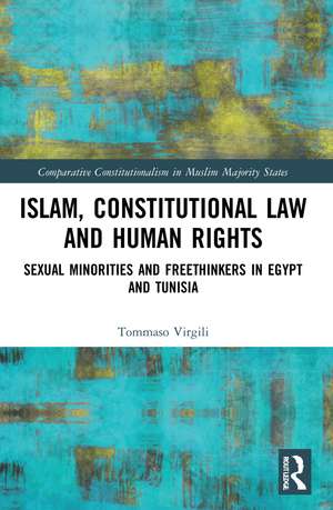 Islam, Constitutional Law and Human Rights: Sexual Minorities And Freethinkers In Egypt And Tunisia de Tommaso Virgili