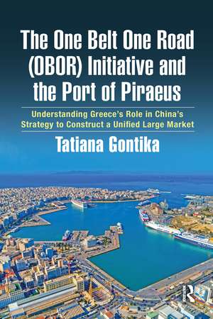 The One Belt One Road (OBOR) Initiative and the Port of Piraeus: Understanding Greece’s Role in China’s Strategy to Construct a Unified Large Market de Tatiana Gontika