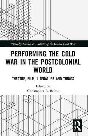 Performing the Cold War in the Postcolonial World de Christopher B. Balme