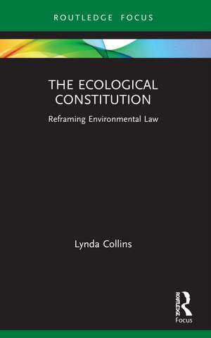 The Ecological Constitution: Reframing Environmental Law de Lynda Collins