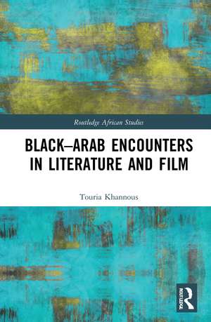 Black–Arab Encounters in Literature and Film de Touria Khannous