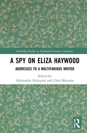 A Spy on Eliza Haywood: Addresses to a Multifarious Writer de Aleksondra Hultquist