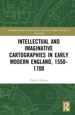 Intellectual and Imaginative Cartographies in Early Modern England de Patrick Murray