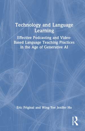 Technology and Language Learning: Effective Podcasting and Video-Based Language Teaching Practices in the Age of Generative AI de Eric Friginal