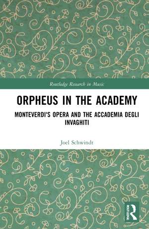 Orpheus in the Academy: Monteverdi's First Opera and the Accademia degli Invaghiti de Joel Schwindt