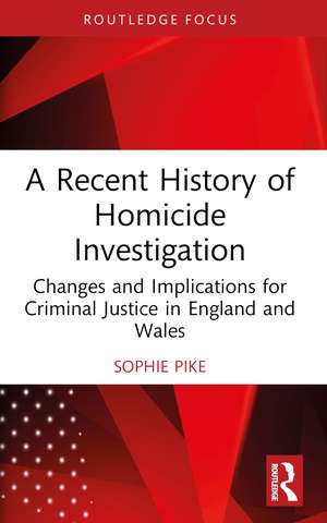 A Recent History of Homicide Investigation: Changes and Implications for Criminal Justice in England and Wales de Sophie Pike