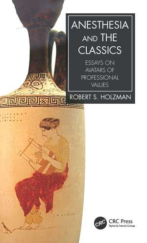 Anesthesia and the Classics: Essays on avatars of professional values de Robert S. Holzman