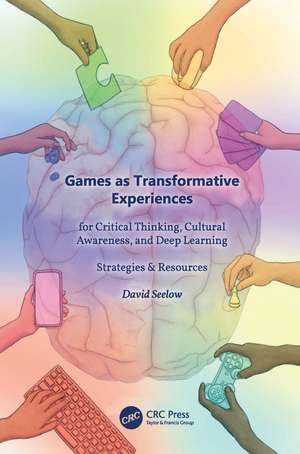 Games as Transformative Experiences for Critical Thinking, Cultural Awareness, and Deep Learning: Strategies & Resources de David Seelow