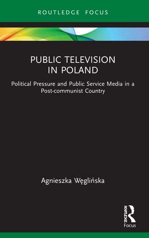 Public Television in Poland: Political Pressure and Public Service Media in a Post-communist Country de Agnieszka Węglińska