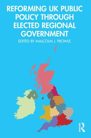 Reforming UK Public Policy Through Elected Regional Government de Malcolm J. Prowle