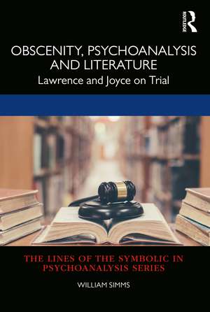 Obscenity, Psychoanalysis and Literature: Lawrence and Joyce on Trial de William Simms