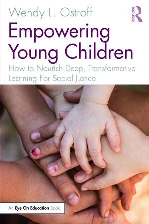 Empowering Young Children: How to Nourish Deep, Transformative Learning For Social Justice de Wendy Ostroff