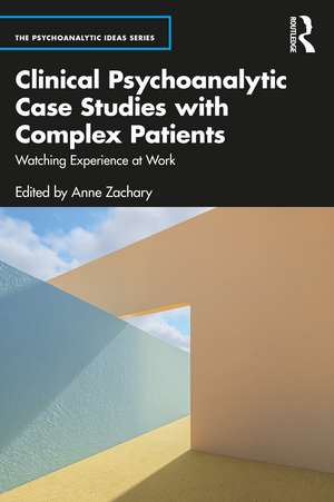 Clinical Psychoanalytic Case Studies with Complex Patients: Watching Experience at Work de Anne Zachary