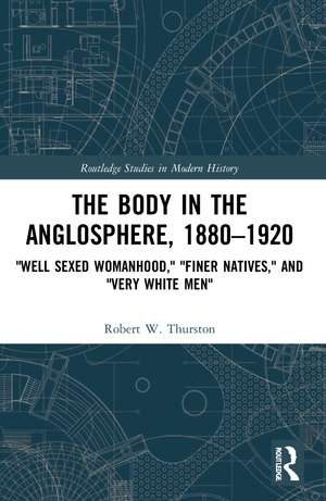 The Body in the Anglosphere, 1880–1920: "Well Sexed Womanhood," "Finer Natives," and "Very White Men" de Robert W. Thurston