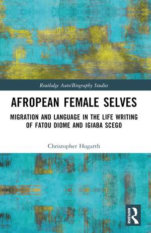 Afropean Female Selves: Migration and Language in the Life Writing of Fatou Diome and Igiaba Scego de Christopher Hogarth