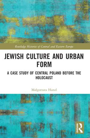 Jewish Culture and Urban Form: A Case Study of Central Poland before the Holocaust de Małgorzata Hanzl