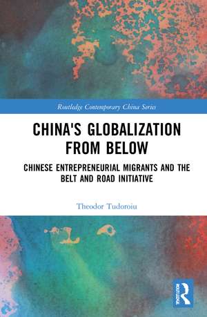 China's Globalization from Below: Chinese Entrepreneurial Migrants and the Belt and Road Initiative de Theodor Tudoroiu