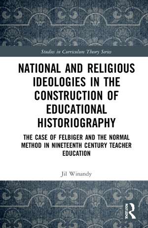 National and Religious Ideologies in the Construction of Educational Historiography: The Case of Felbiger and the Normal Method in Nineteenth Century Teacher Education de Jil Winandy