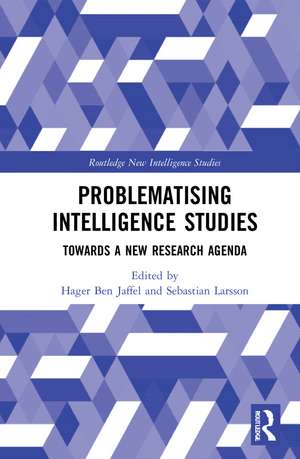 Problematising Intelligence Studies: Towards A New Research Agenda de Hager Ben Jaffel