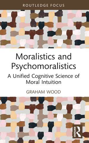 Moralistics and Psychomoralistics: A Unified Cognitive Science of Moral Intuition de Graham Wood