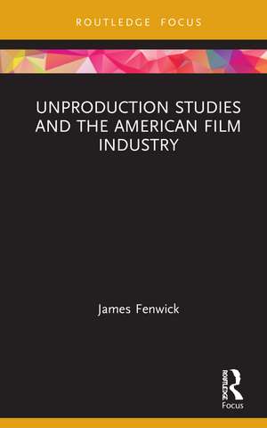 Unproduction Studies and the American Film Industry de James Fenwick