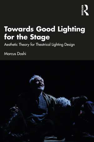 Towards Good Lighting for the Stage: Aesthetic Theory for Theatrical Lighting Design de Marcus Doshi