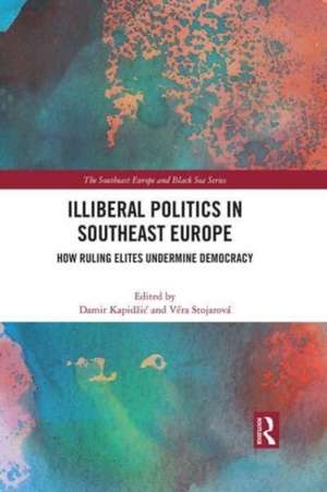 Illiberal Politics in Southeast Europe: How Ruling Elites Undermine Democracy de Damir Kapidžić