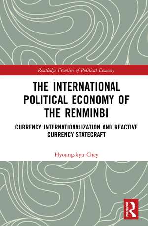 The International Political Economy of the Renminbi: Currency Internationalization and Reactive Currency Statecraft de Hyoung-kyu Chey