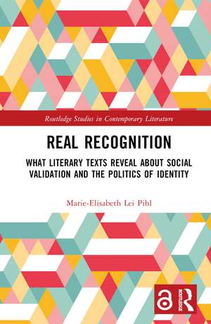 Real Recognition: What Literary Texts Reveal about Social Validation and the Politics of Identity de Marie-Elisabeth Lei Pihl