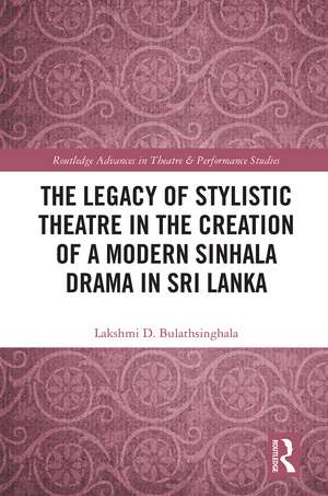 The Legacy of Stylistic Theatre in the Creation of a Modern Sinhala Drama in Sri Lanka de Lakshmi D. Bulathsinghala