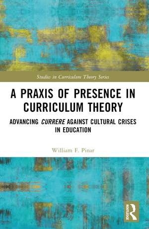 A Praxis of Presence in Curriculum Theory: Advancing Currere against Cultural Crises in Education de William F. Pinar