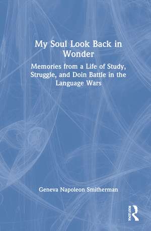 My Soul Look Back in Wonder: Memories from a Life of Study, Struggle, and Doin Battle in the Language Wars de Geneva Napoleon Smitherman