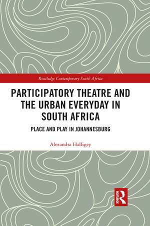 Participatory Theatre and the Urban Everyday in South Africa: Place and Play in Johannesburg de Alexandra Halligey