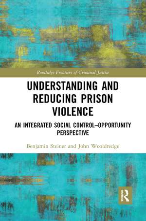 Understanding and Reducing Prison Violence: An Integrated Social Control-Opportunity Perspective de Benjamin Steiner