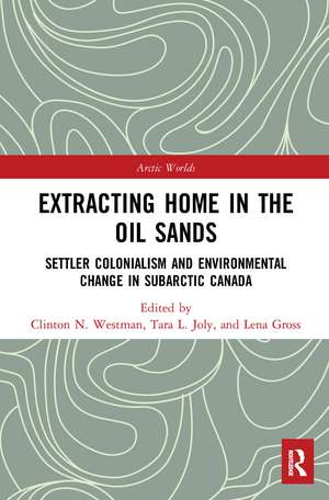 Extracting Home in the Oil Sands: Settler Colonialism and Environmental Change in Subarctic Canada de Clinton Westman