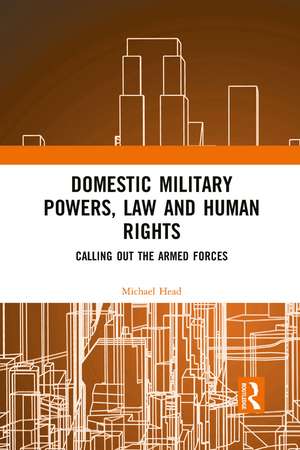 Domestic Military Powers, Law and Human Rights: Calling Out the Armed Forces de Michael Head